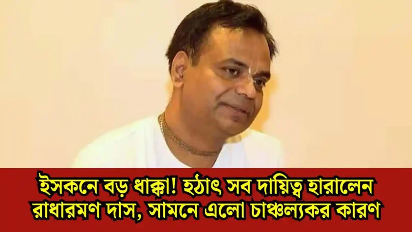 ইসকনে বড় ধাক্কা! হঠাৎ সব দায়িত্ব হারালেন রাধারমণ দাস, সামনে এলো চাঞ্চল্যকর কারণ